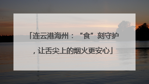 连云港海州：“食”刻守护，让舌尖上的烟火更安心