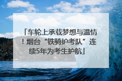 车轮上承载梦想与温情！烟台“铁骑护考队”连续5年为考生护航