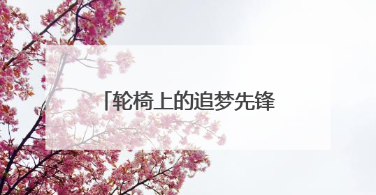 轮椅上的追梦先锋：600场红色音乐党课 40万字讲义改写人生剧本