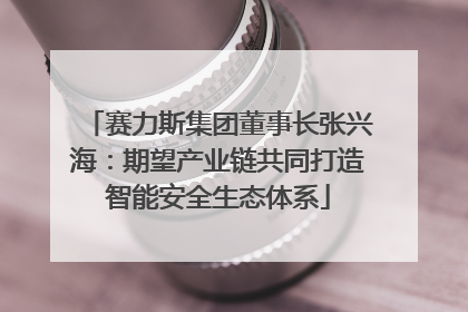 赛力斯集团董事长张兴海：期望产业链共同打造智能安全生态体系