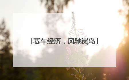 赛车经济，风驰岚岛