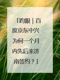 趵眼｜百度京东中兴为何一个月内先后来济南签约？