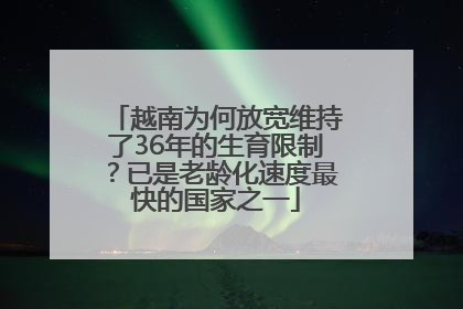 越南为何放宽维持了36年的生育限制？已是老龄化速度最快的国家之一