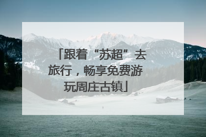 跟着“苏超”去旅行，畅享免费游玩周庄古镇