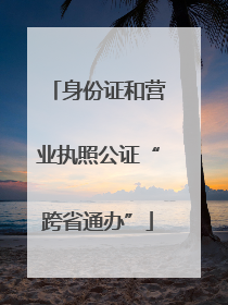 身份证和营业执照公证“跨省通办”