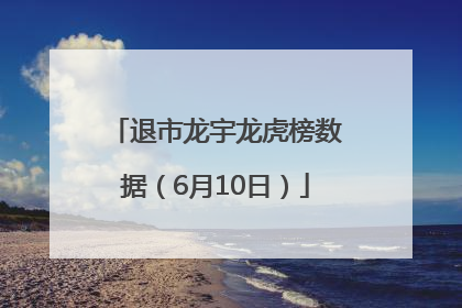 退市龙宇龙虎榜数据（6月10日）