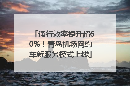 通行效率提升超60%！青岛机场网约车新服务模式上线