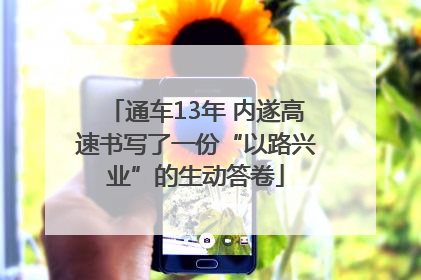 通车13年 内遂高速书写了一份“以路兴业”的生动答卷