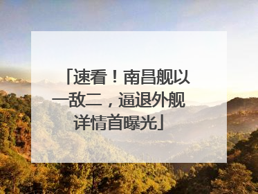 速看！南昌舰以一敌二，逼退外舰详情首曝光