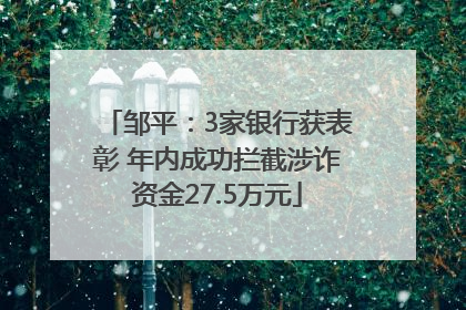 邹平：3家银行获表彰 年内成功拦截涉诈资金27.5万元