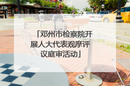 邓州市检察院开展人大代表观摩评议庭审活动