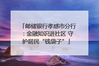 邮储银行孝感市分行：金融知识进社区 守护居民“钱袋子”