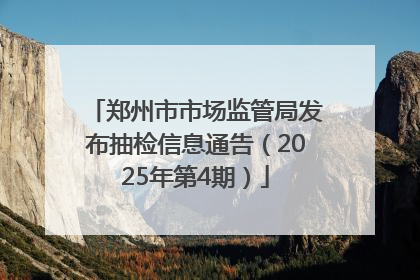 郑州市市场监管局发布抽检信息通告（2025年第4期）