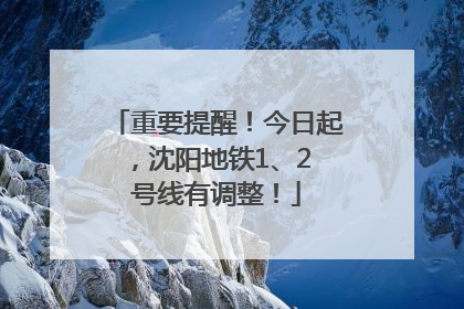 重要提醒！今日起，沈阳地铁1、2 号线有调整！