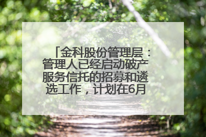 金科股份管理层：管理人已经启动破产服务信托的招募和遴选工作，计划在6月初召开评审会