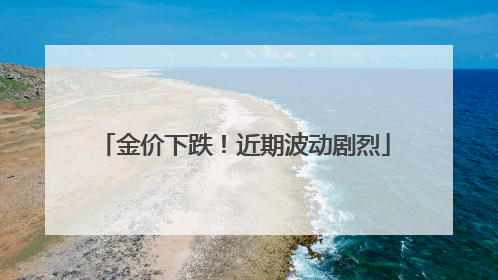 金价下跌！近期波动剧烈