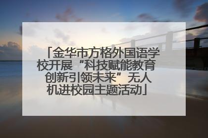 金华市方格外国语学校开展“科技赋能教育 创新引领未来”无人机进校园主题活动