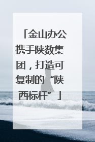 金山办公携手陕数集团，打造可复制的“陕西标杆”