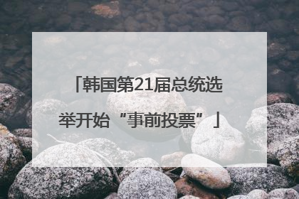 韩国第21届总统选举开始“事前投票”