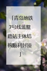 青岛地铁7号线蓝鳌路站主体结构顺利封顶