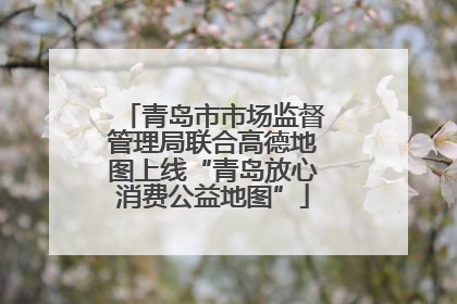 青岛市市场监督管理局联合高德地图上线“青岛放心消费公益地图”