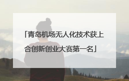 青岛机场无人化技术获上合创新创业大赛第一名