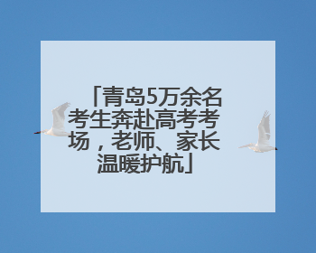 青岛5万余名考生奔赴高考考场，老师、家长温暖护航