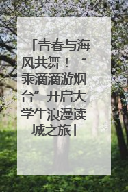 青春与海风共舞！“乘滴滴游烟台”开启大学生浪漫读城之旅