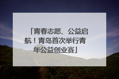 青春志愿、公益启航！青岛首次举行青年公益创业赛