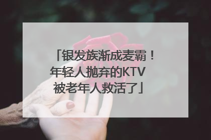 银发族渐成麦霸！年轻人抛弃的KTV被老年人救活了