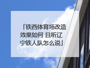 铁西体育场改造效果如何 且听辽宁铁人队怎么说