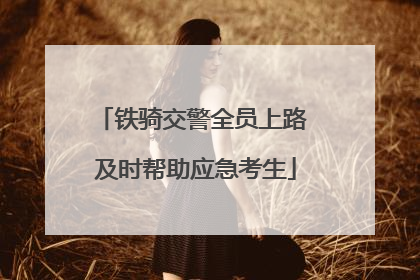 铁骑交警全员上路 及时帮助应急考生