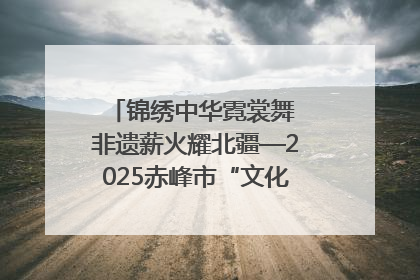 锦绣中华霓裳舞 非遗薪火耀北疆—2025赤峰市“文化和自然遗产日”非遗宣传展示活动纪实