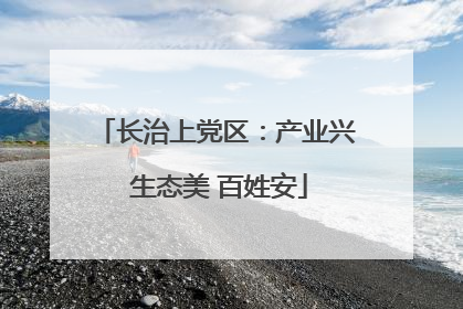 长治上党区：产业兴 生态美 百姓安