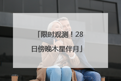 限时观测！28日傍晚木星伴月