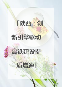 陕西：创新引擎驱动高铁建设提质增速