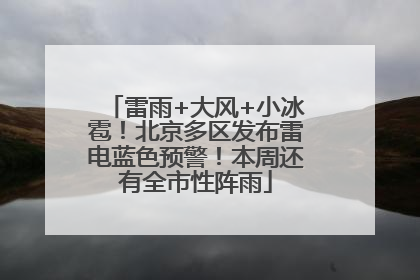 雷雨+大风+小冰雹！北京多区发布雷电蓝色预警！本周还有全市性阵雨