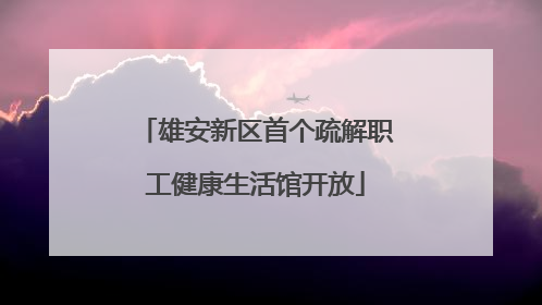 雄安新区首个疏解职工健康生活馆开放