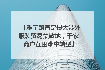 雅宝路曾是最大涉外服装贸易集散地，千家商户在困难中转型