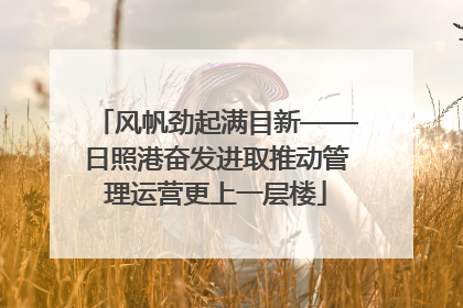 风帆劲起满目新——日照港奋发进取推动管理运营更上一层楼