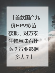 首款国产九价HPV疫苗获批，对万泰生物意味着什么？行业影响多大？