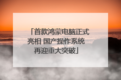 首款鸿蒙电脑正式亮相 国产操作系统再迎重大突破