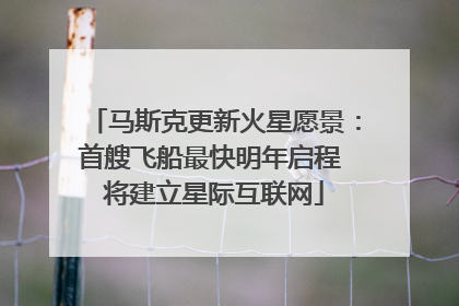 马斯克更新火星愿景：首艘飞船最快明年启程 将建立星际互联网
