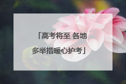 高考将至 各地多举措暖心护考