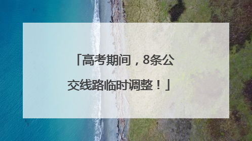 高考期间，8条公交线路临时调整！
