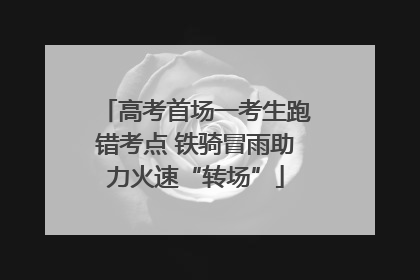 高考首场一考生跑错考点 铁骑冒雨助力火速“转场”