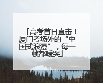 高考首日直击！厦门考场外的“中国式浪漫”，每一帧都暖哭