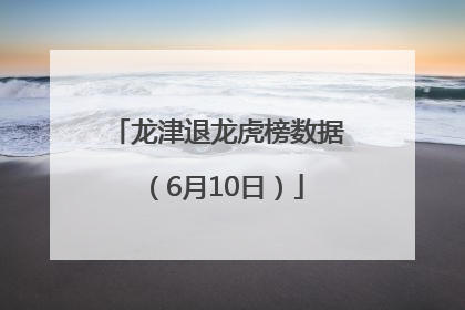 龙津退龙虎榜数据（6月10日）