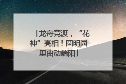 龙舟竞渡，“花神”亮相！圆明园里曲动端阳