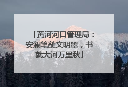 黄河河口管理局：安澜笔蘸文明墨，书就大河万里秋